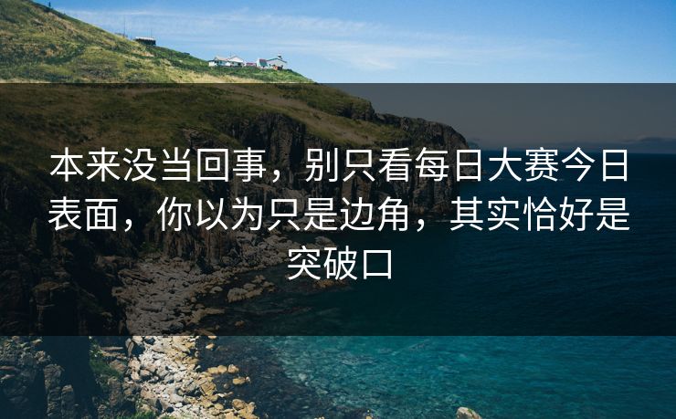 本来没当回事，别只看每日大赛今日表面，你以为只是边角，其实恰好是突破口