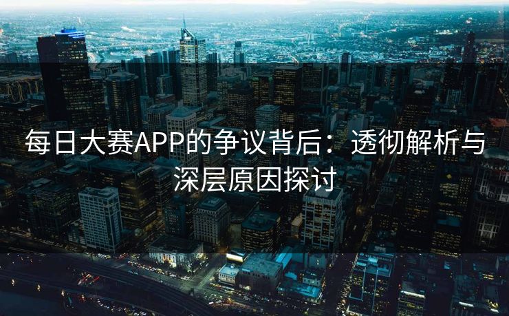 每日大赛APP的争议背后：透彻解析与深层原因探讨