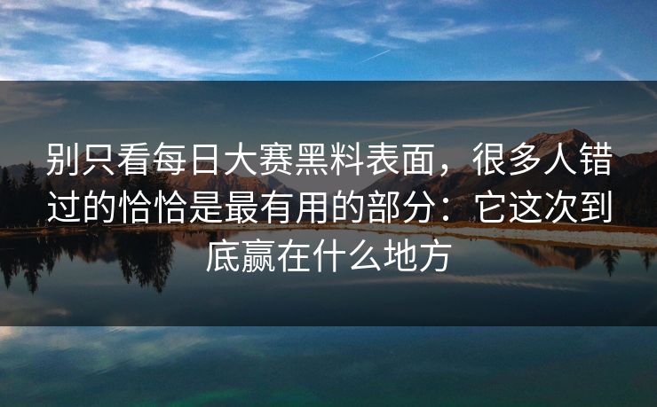 别只看每日大赛黑料表面，很多人错过的恰恰是最有用的部分：它这次到底赢在什么地方