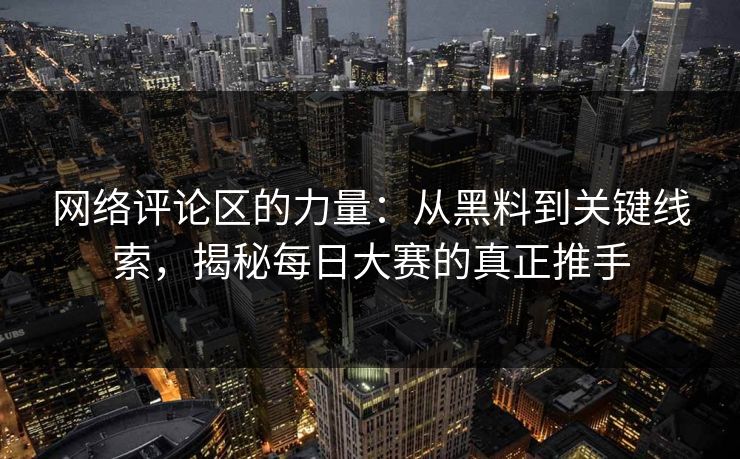 网络评论区的力量：从黑料到关键线索，揭秘每日大赛的真正推手