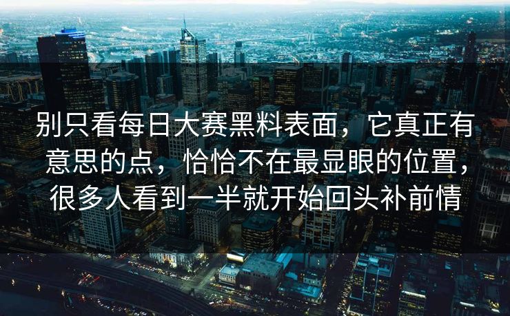 别只看每日大赛黑料表面，它真正有意思的点，恰恰不在最显眼的位置，很多人看到一半就开始回头补前情