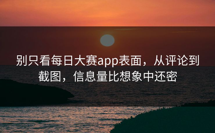 别只看每日大赛app表面，从评论到截图，信息量比想象中还密