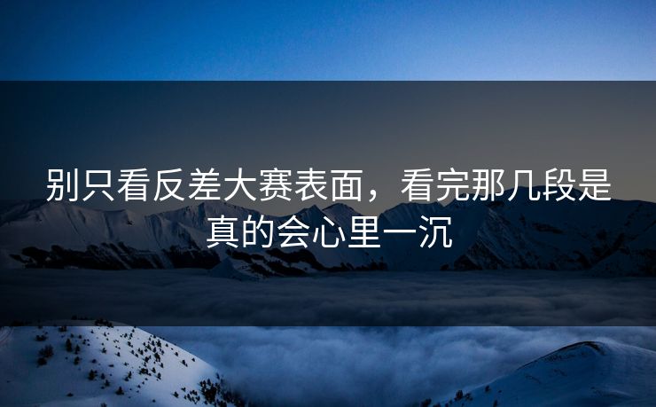 别只看反差大赛表面，看完那几段是真的会心里一沉