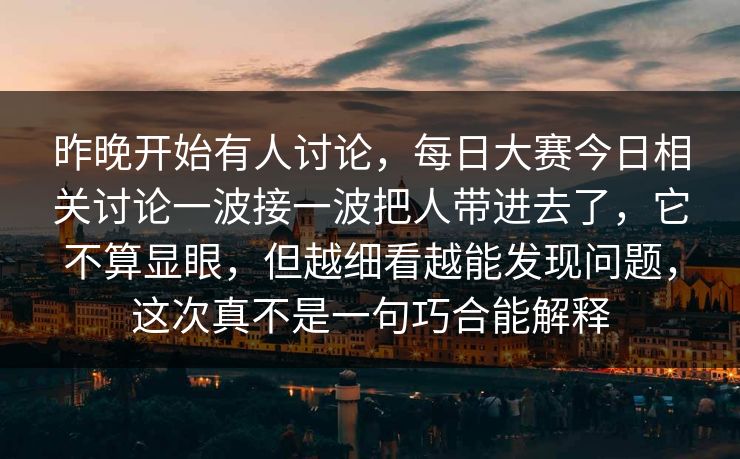 昨晚开始有人讨论，每日大赛今日相关讨论一波接一波把人带进去了，它不算显眼，但越细看越能发现问题，这次真不是一句巧合能解释