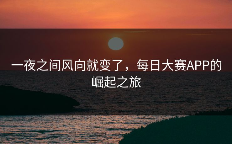 一夜之间风向就变了，每日大赛APP的崛起之旅