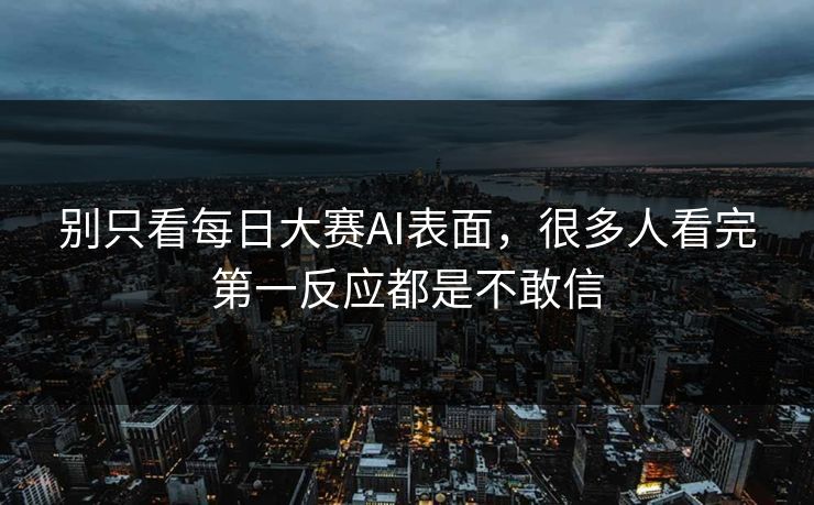 别只看每日大赛AI表面，很多人看完第一反应都是不敢信